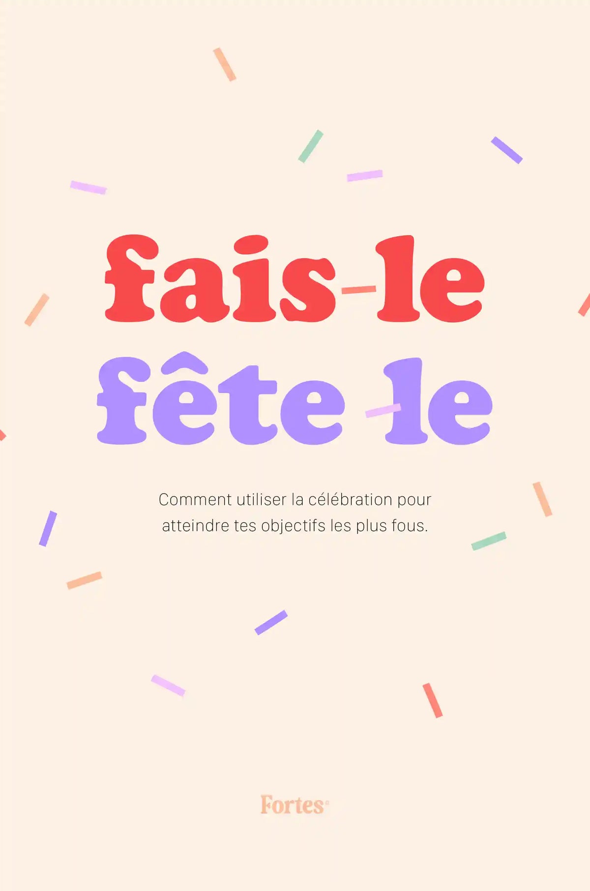 Couverture du guide Fortes « Fais-le, fête-le : comment utiliser la célébration pour atteindre tes objectifs les plus fous »